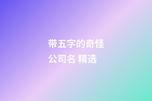 带五字的奇怪公司名 精选-第1张-公司起名-玄机派